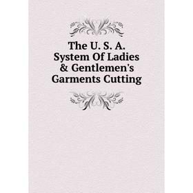 

Книга The U. S. A. System Of Ladies & Gentlemen's Garments Cutting