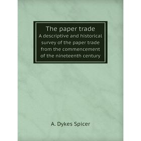 

Книга The paper tradeA descriptive and historical survey of the paper trade from the commencement of the nineteenth century