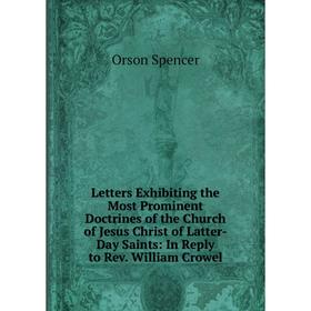 

Книга Letters Exhibiting the Most Prominent Doctrines of the Church of Jesus Christ of Latter-Day Saints: In Reply to Rev William Crowel