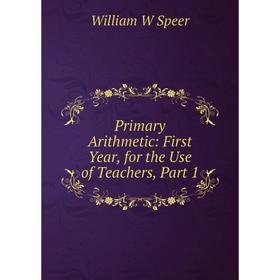 

Книга Primary Arithmetic: First Year, for the Use of Teachers, Part 1