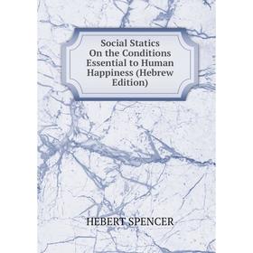 

Книга Social Statics On the Conditions Essential to Human Happiness (Hebrew Edition)