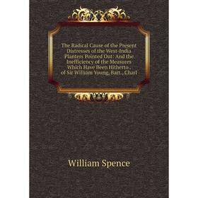 

Книга The Radical Cause of the Present Distresses of the West-India Planters Pointed Out: And the Inefficiency of the Measures Which Have Been Hithert