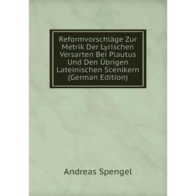 

Книга Reformvorschläge Zur Metrik Der Lyrischen Versarten Bei Plautus Und Den Übrigen Lateinischen Scenikern (German Edition)