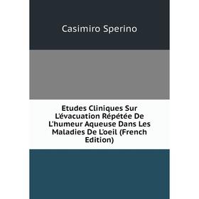 

Книга Etudes Cliniques Sur L'évacuation Répétée De L'humeur Aqueuse Dans Les Maladies De L'oeil (French Edition)