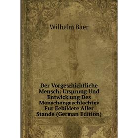 

Книга Der Vorgeschichtliche Mensch: Ursprung Und Entwicklung Des Menschengeschlechtes Fur Eebildete Aller Stande (German Edition)