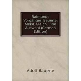 

Книга Raimunds Vorgänger: Bäuerle. Meisl. Gleich. Eine Auswahl (German Edition)