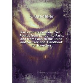 

Книга Paris and Its Environs: With Routes from London to Paris, and from Paris to the Rhine and Switzerland: Handbook for Travellers