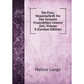 

Книга Die Frau: Monatsschrift Für Das Gesamte Frauenleben Unserer Zeit, Volume 8 (German Edition)