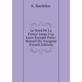 

Книга Le Nord De La France Jusqu'à La Loire Excepté Paris: Manuel Du Voyageur