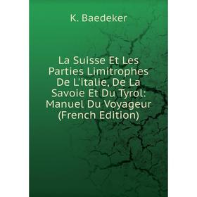 

Книга La Suisse Et Les Parties Limitrophes De L'italie, De La Savoie Et Du Tyrol: Manuel Du Voyageur