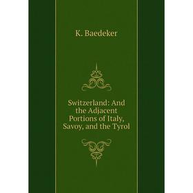 

Книга Switzerland: And the Adjacent Portions of Italy, Savoy, and the Tyrol