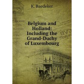 

Книга Belgium and Holland: Including the Grand-Duchy of Luxembourg