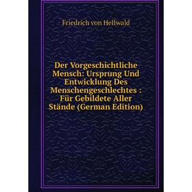 

Книга Der Vorgeschichtliche Mensch: Ursprung Und Entwicklung Des Menschengeschlechtes: Für Gebildete Aller Stände (German Edition)