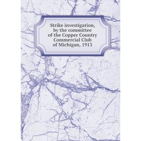

Книга Strike investigation, by the committee of the Copper Country Commercial Club of Michigan, 1913