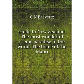 

Книга Guide to New Zealand. The most wonderful scenic paradise in the world. The home of the Maori