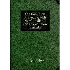 

Книга The Dominion of Canada, with Newfoundland and an excursion to Alaska