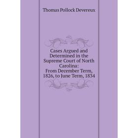 

Книга Cases Argued and Determined in the Supreme Court of North Carolina: From December Term, 1826, to June Term, 1834