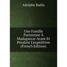 

Книга Une Famille Parisienne À Madagascar Avant Et Pendant L'expédition (French Edition)