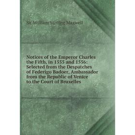 

Книга Notices of the Emperor Charles the Fifth, in 1555 and 1556: Selected from the Despatches of Federigo Badoer, Ambassador from the Republic of Ven