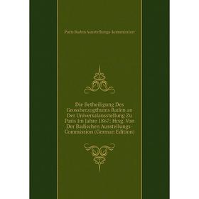 

Книга Die Betheiligung Des Grossherzogthums Baden an Der Universalausstellung Zu Paris Im Jahre 1867: Hrsg. Von Der Badischen Ausstellungs-Commission