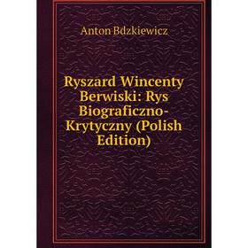 

Книга Ryszard Wincenty Berwiski: Rys Biograficzno-Krytyczny (Polish Edition)