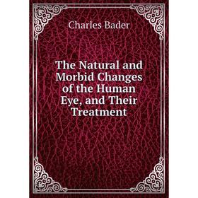 

Книга The Natural and Morbid Changes of the Human Eye, and Their Treatment