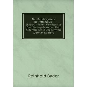 

Книга Das Bundesgesetz Betreffend Die Zivilrechtlichen Verhältnisse Der Niedergelassenen Und Aufenthalter in Der Schweiz (German Edition)