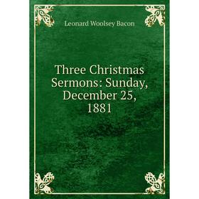 

Книга Three Christmas Sermons: Sunday, December 25, 1881