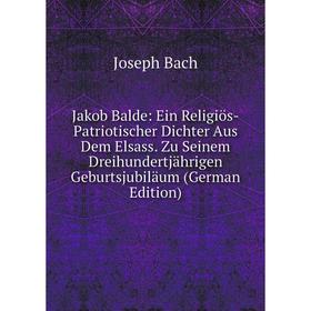

Книга Jakob Balde: Ein Religiös-Patriotischer Dichter Aus Dem Elsass. Zu Seinem Dreihundertjährigen Geburtsjubiläum (German Edition)