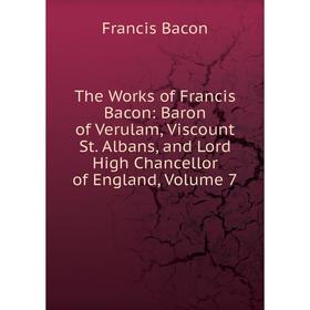 

Книга The Works of Francis Bacon: Baron of Verulam, Viscount St. Albans, and Lord High Chancellor of England, Volume 7