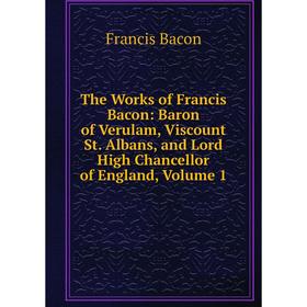 

Книга The Works of Francis Bacon: Baron of Verulam, Viscount St. Albans, and Lord High Chancellor of England, Volume 1