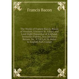 

Книга The Works of Francis Bacon, Baron of Verulam, Viscount St. Alban, and Lord High Chancellor of England