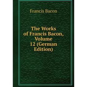 

Книга The Works of Francis Bacon, Volume 12 (German Edition)