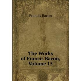 

Книга The Works of Francis Bacon, Volume 15