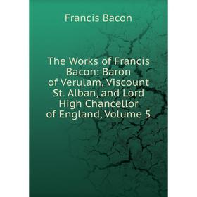 

Книга The Works of Francis Bacon: Baron of Verulam, Viscount St. Alban, and Lord High Chancellor of England, Volume 5