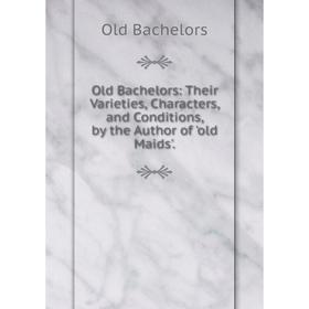 

Книга Old Bachelors: Their Varieties, Characters, and Conditions, by the Author of 'old Maids'