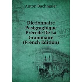 

Книга Dictionnaire Pasigraghique Précédé De La Grammaire (French Edition)