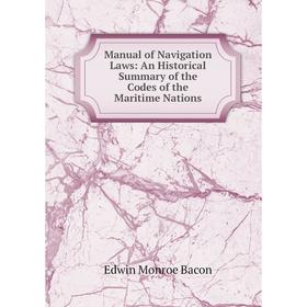 

Книга Manual of Navigation Laws: An Historical Summary of the Codes of the Maritime Nations
