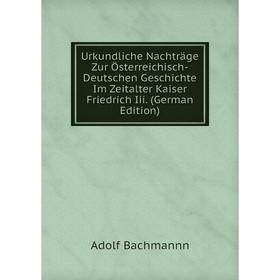 

Книга Urkundliche Nachträge Zur Österreichisch-Deutschen Geschichte Im Zeitalter Kaiser Friedrich Iii. (German Edition)