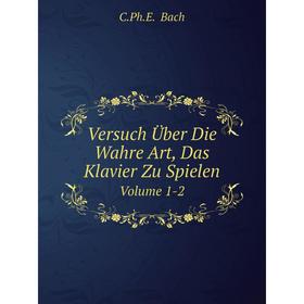 

Книга Versuch Über Die Wahre Art, Das Klavier Zu Spielen Volume 1-2