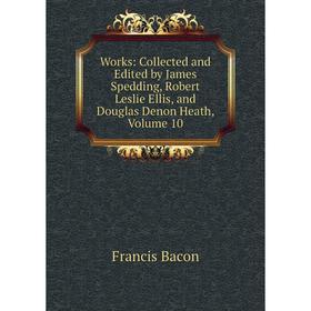 

Книга Works: Collected and Edited by James Spedding, Robert Leslie Ellis, and Douglas Denon Heath, Volume 10