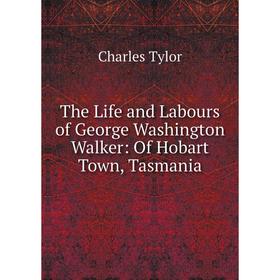

Книга The Life and Labours of George Washington Walker: Of Hobart Town, Tasmania