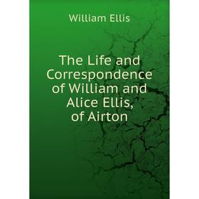 

Книга The Life and Correspondence of William and Alice Ellis, of Airton
