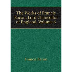 

Книга The Works of Francis Bacon, Lord Chancellor of England, Volume 6