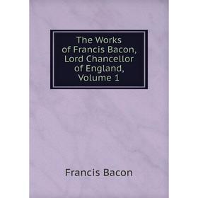 

Книга The Works of Francis Bacon, Lord Chancellor of England, Volume 1