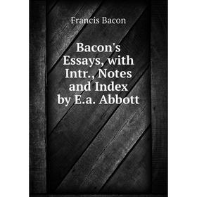 

Книга Bacon's Essays, with Intr., Notes and Index by E.a. Abbott