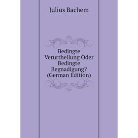 

Книга Bedingte Verurtheilung Oder Bedingte Begnadigung (German Edition)