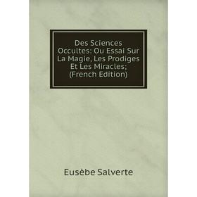 

Книга Des Sciences Occultes: Ou Essai Sur La Magie, Les Prodiges Et Les Miracles; (French Edition)