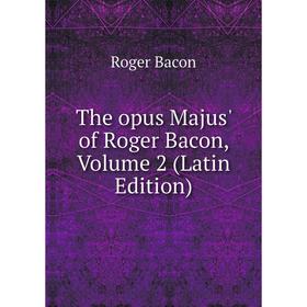 

Книга The opus Majus' of Roger Bacon, Volume 2 (Latin Edition)