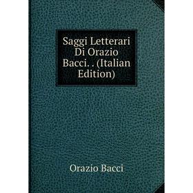 

Книга Saggi Letterari Di Orazio Bacci.. (Italian Edition)